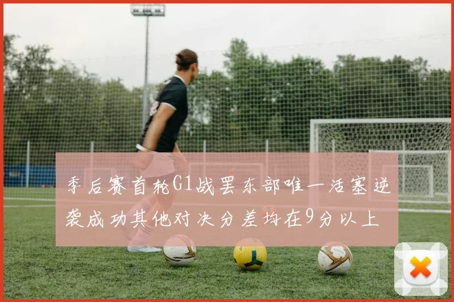 季后赛首轮G1战罢东部唯一活塞逆袭成功其他对决分差均在9分以上