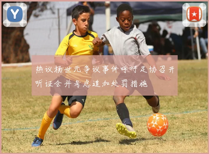 热议杨世元争议事件呼吁足协召开听证会并考虑追加处罚措施