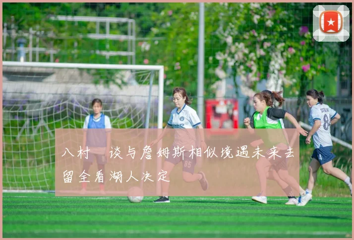 八村塁谈与詹姆斯相似境遇未来去留全看湖人决定