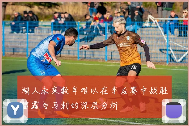 湖人未来数年难以在季后赛中战胜雷霆与马刺的深层分析