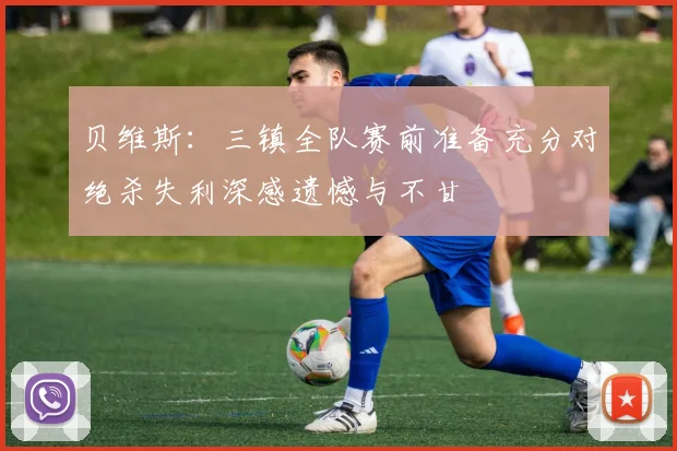 贝维斯：三镇全队赛前准备充分对绝杀失利深感遗憾与不甘