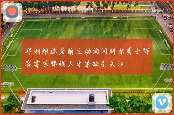 邓利维选秀前主动询问科尔勇士阵容需求锋线人才紧缺引关注