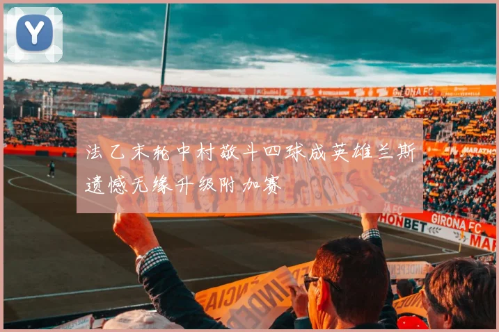 法乙末轮中村敬斗四球成英雄兰斯遗憾无缘升级附加赛