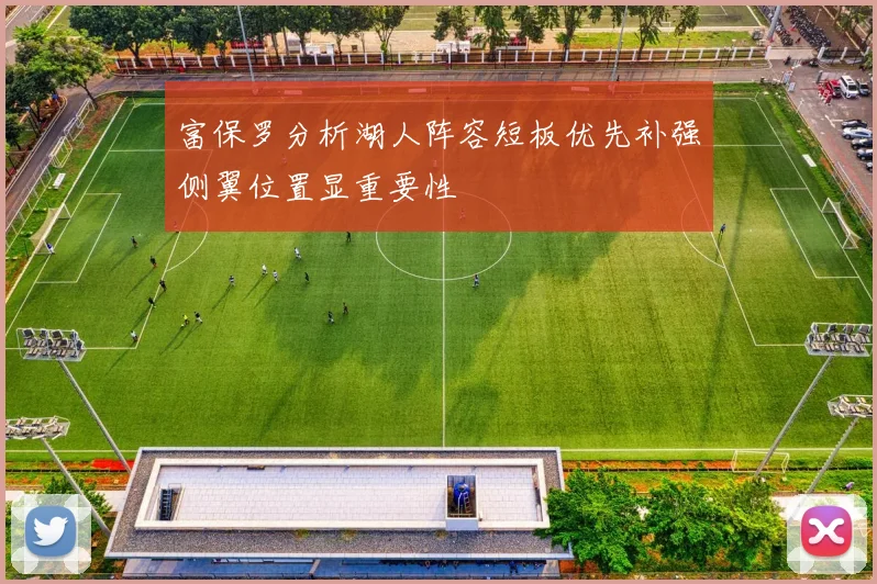 富保罗分析湖人阵容短板优先补强侧翼位置显重要性