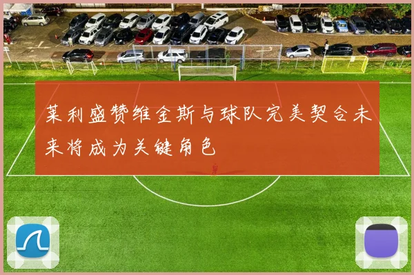 莱利盛赞维金斯与球队完美契合未来将成为关键角色