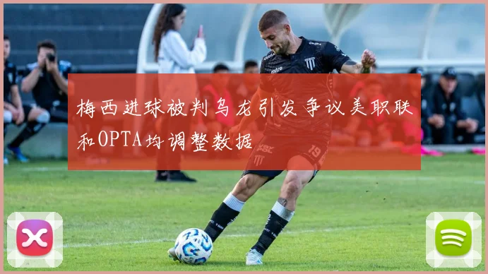 梅西进球被判乌龙引发争议美职联和OPTA均调整数据
